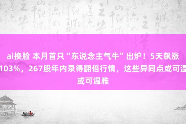 ai换脸 本月首只“东说念主气牛”出炉！5天飙涨近103%，267股年内录得翻倍行情，这些异同点或可温雅