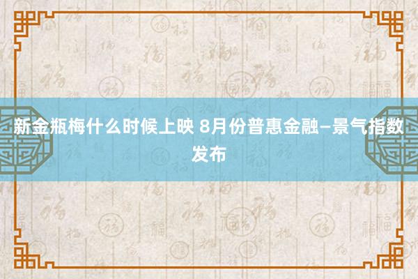 新金瓶梅什么时候上映 8月份普惠金融—景气指数发布