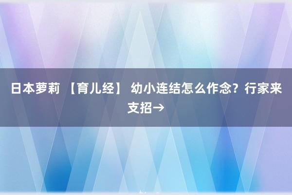 日本萝莉 【育儿经】 幼小连结怎么作念？行家来支招→