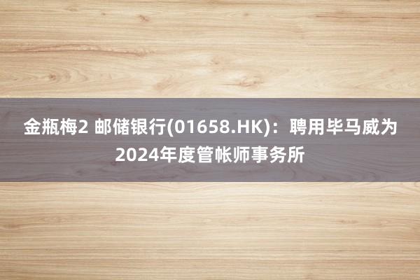 金瓶梅2 邮储银行(01658.HK)：聘用毕马威为2024年度管帐师事务所