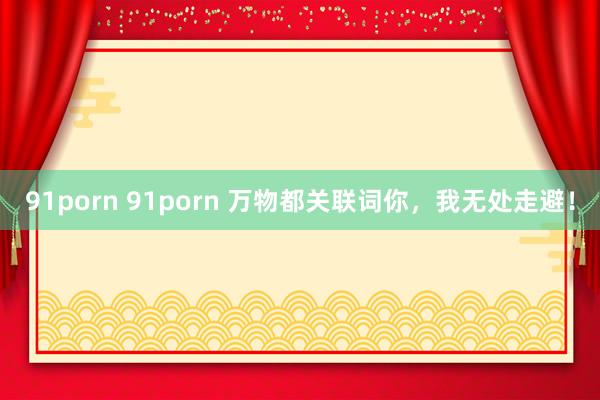 91porn 91porn 万物都关联词你，我无处走避！