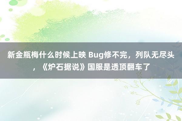 新金瓶梅什么时候上映 Bug修不完，列队无尽头，《炉石据说》国服是透顶翻车了