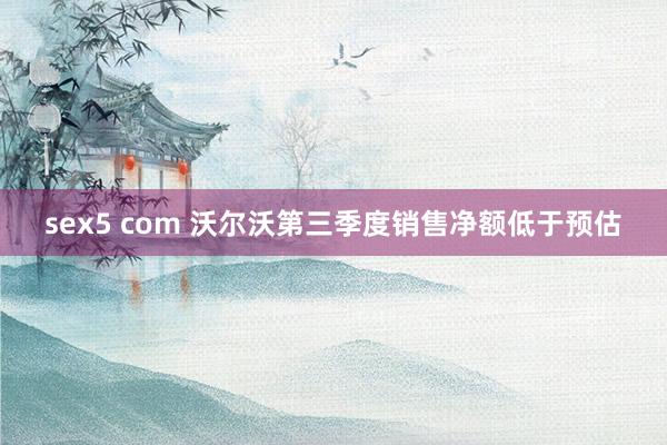 sex5 com 沃尔沃第三季度销售净额低于预估