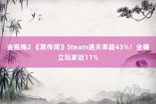 金瓶梅2 《黑传闻》Steam通关率超43%！全确立玩家近11%