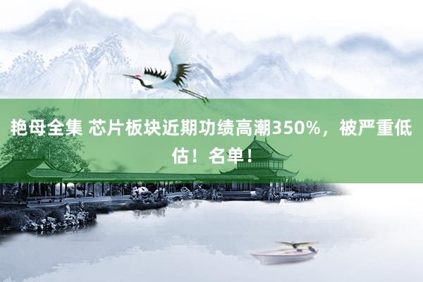 艳母全集 芯片板块近期功绩高潮350%，被严重低估！名单！