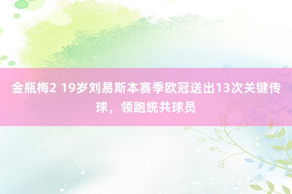 金瓶梅2 19岁刘易斯本赛季欧冠送出13次关键传球，领跑统共球员