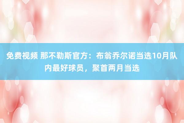 免费视频 那不勒斯官方：布翁乔尔诺当选10月队内最好球员，聚首两月当选