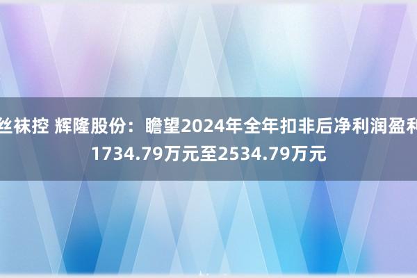 丝袜控 辉隆股份：瞻望2024年全年扣非后净利润盈利1734.79万元至2534.79万元