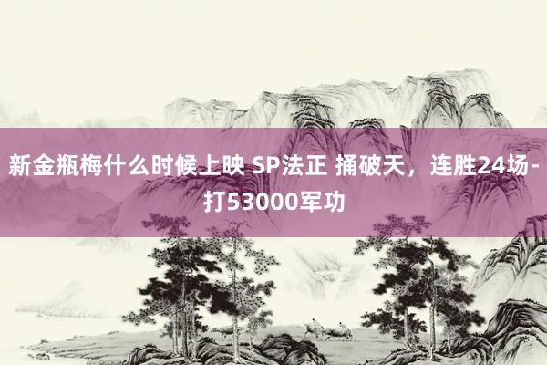 新金瓶梅什么时候上映 SP法正 捅破天，连胜24场-打53000军功